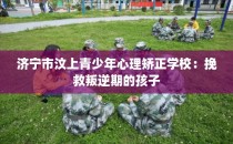 济宁市汶上青少年心理矫正学校:挽救叛逆期的孩子