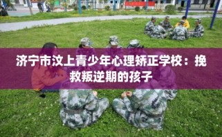 济宁市汶上青少年心理矫正学校：挽救叛逆期的孩子