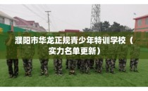 濮阳市华龙正规青少年特训学校（实力名单更新）