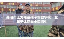 芜湖市无为叛逆孩子管教学校：全年无休面向全国招生