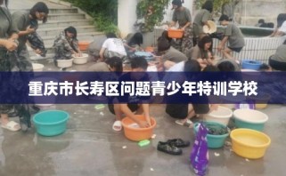重庆市长寿区问题青少年特训学校