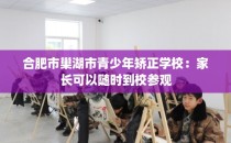 合肥市巢湖市青少年矫正学校：家长可以随时到校参观
