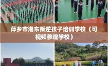 萍乡市湘东叛逆孩子培训学校（可视频参观学校）