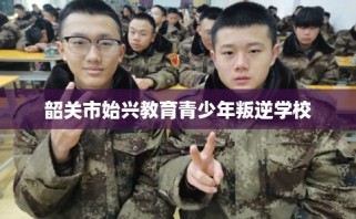 韶关市始兴教育青少年叛逆学校
