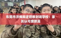 东莞市洪梅叛逆管教封闭学校：家长认可度很高