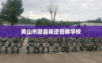 黄山市歙县叛逆管教学校