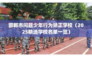 邯郸市问题少年行为矫正学校（2025精选学校名单一览）