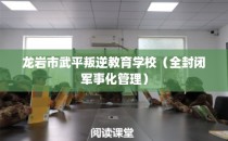 龙岩市武平叛逆教育学校（全封闭军事化管理）