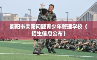 衡阳市耒阳问题青少年管理学校（招生信息公布）