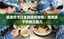 芜湖市弋江全封闭式学校：培养孩子的独立能力