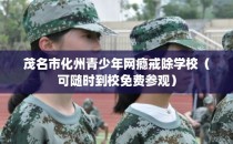 茂名市化州青少年网瘾戒除学校（可随时到校免费参观）