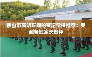 佛山市高明正规的叛逆学校推荐：受到各地家长好评