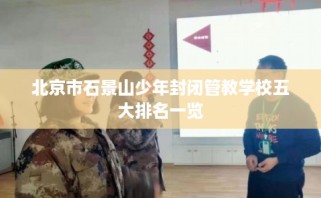北京市石景山少年封闭管教学校五大排名一览