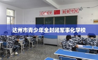 达州市青少年全封闭军事化学校