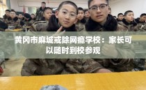 黄冈市麻城戒除网瘾学校：家长可以随时到校参观
