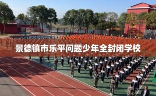 景德镇市乐平问题少年全封闭学校