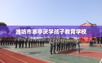 潍坊市寒亭厌学孩子教育学校