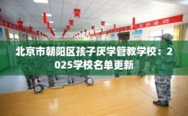 北京市朝阳区孩子厌学管教学校：2025学校名单更新