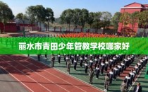 丽水市青田少年管教学校哪家好
