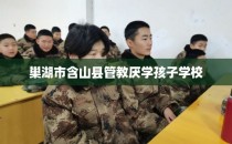 巢湖市含山县管教厌学孩子学校