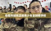 阜阳市颍东正规青少年全封闭学校