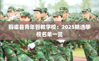 铜梁县青年管教学校：2025精选学校名单一览