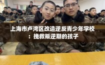 上海市卢湾区改造逆反青少年学校:挽救叛逆期的孩子