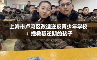 上海市卢湾区改造逆反青少年学校：挽救叛逆期的孩子
