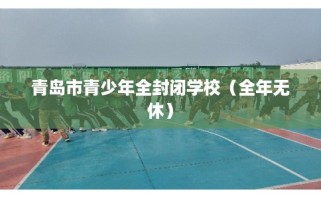 青岛市青少年全封闭学校（全年无休）