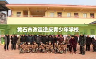 黄石市改造逆反青少年学校