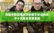 邵阳市新邵军训学校管不听话的孩子十大排名名单更新