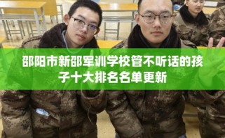 邵阳市新邵军训学校管不听话的孩子十大排名名单更新