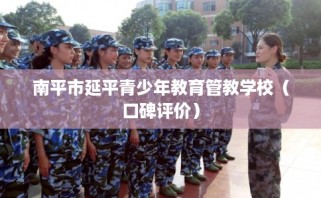 南平市延平青少年教育管教学校（口碑评价）