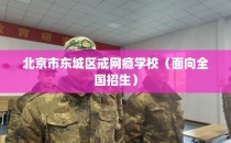北京市东城区戒网瘾学校（面向全国招生）