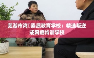芜湖市湾沚素质教育学校：精选叛逆戒网瘾特训学校
