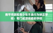 南平市政和青少年不良行为矫正学校：专门戒游戏瘾的学校
