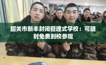 韶关市新丰封闭管理式学校：可随时免费到校参观