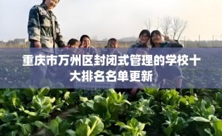 重庆市万州区封闭式管理的学校十大排名名单更新