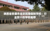 陕西省安康市全封闭寄宿制学校：行业前十的学校推荐