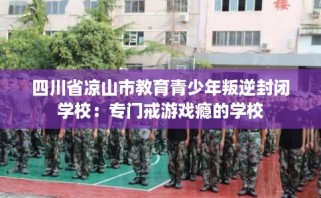 四川省凉山市教育青少年叛逆封闭学校：专门戒游戏瘾的学校