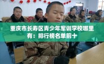 重庆市长寿区青少年军训学校哪里有：排行榜名单前十