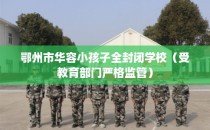 鄂州市华容小孩子全封闭学校（受教育部门严格监管）