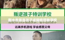 衡水市景县孩子戒网瘾管教学校