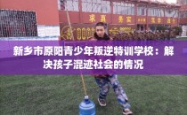 新乡市原阳青少年叛逆特训学校：解决孩子混迹社会的情况
