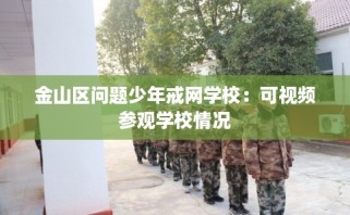 金山区问题少年戒网学校：可视频参观学校情况