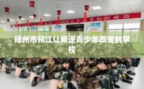 扬州市邗江让叛逆青少年改变的学校
