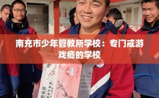 南充市少年管教所学校：专门戒游戏瘾的学校