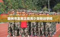赣州市龙南正规青少年特训学校