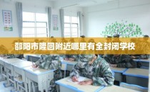 邵阳市隆回附近哪里有全封闭学校