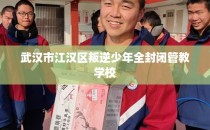 武汉市江汉区叛逆少年全封闭管教学校